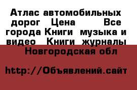 Атлас автомобильных дорог › Цена ­ 50 - Все города Книги, музыка и видео » Книги, журналы   . Новгородская обл.